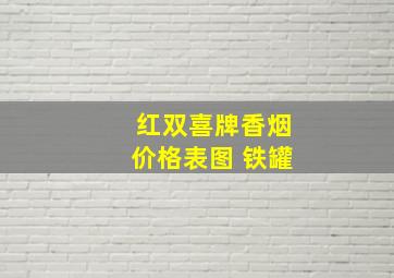 红双喜牌香烟价格表图 铁罐